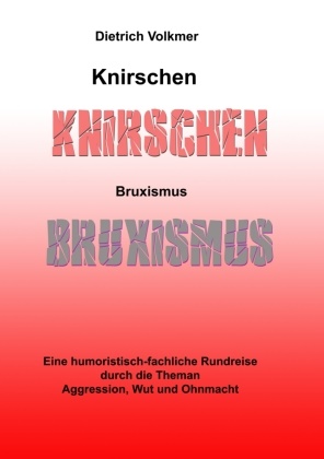 Dietrich Volkmer - Knirschen Bruxismus Eine humoristisch-fachliche Rundreise durch die Themen Aggression, Wut und Ohnmacht