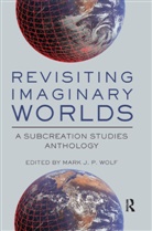 Mark Wolf, Mark J.p. (Concordia University Wisconsin Wolf, Mark Wolf, Mark J P Wolf, Mark J. P. Wolf, Mark J.P. Wolf - Revisiting Imaginary Worlds