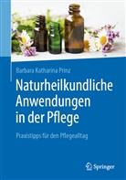 Barbara K Prinz, Barbara K. Prinz, Barbara Katharina Prinz - Naturheilkundliche Anwendungen in der Pflege