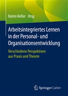 Katri Keller, Katrin Keller - Arbeitsintegriertes Lernen in der Personal- und Organisationsentwicklung