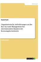 Daniel Koch - Organisatorische Anforderungen an das Key Account Management bei internationalen Kunden der Konsumgüterindustrie