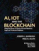 Paul Allen, Joseph Bambara, M. Ridgway Barker, Ron Espinosa, Steven Wolff - Ai, Iot and the Blockchain: Using the Power of Three to Create Business, Legal and Technical Solutions