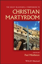 P Middleton, Paul Middleton, Pau Middleton, Paul Middleton - Wiley Blackwell Companion to Christian Martyrdom