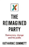 Katharine Dommett, Katharine (Director of the Sir Bernard Cr Dommett, Katharine (Director of the Sir Bernard Crick Centre) Dommett - Reimagined Party