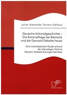 Julian Alexander Terrero Gelhaus - Deutsche Kolonialgeschichte - Die Kolonialfrage bei Bismarck und die Genozid-Debatte heute: Eine interdisziplinäre Studie anhand der ehemaligen Kolonie Deutsch-Südwest (heutiges Namibia)