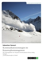 Sebastian Tannert - Kommunikationsstrategien im Katastrophenmanagement. Wie Führungskräfte mit Akzeptanz-Kommunikation Krisen richtig managen