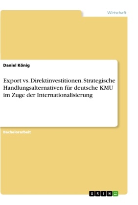Daniel König - Export vs. Direktinvestitionen. Strategische Handlungsalternativen für deutsche KMU im Zuge der Internationalisierung