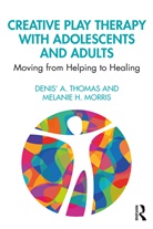 Melanie H. Morris, Melanie H. (Lipscomb University Morris, Denis' A. Thomas, Denis'' A. (Independent Scholar Thomas, Denis' A. (Lipscomb University Thomas, Denis'' A. (Lipscomb University Thomas... - Creative Play Therapy With Adolescents and Adults