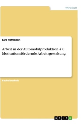 Lars Hoffmann - Arbeit in der Automobilproduktion 4.0. Motivationsfördernde Arbeitsgestaltung