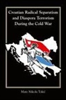 Mate Nikola Toki¿, Mate Nikola Tokia, Mate Nikola Tokiae, Mate Nikola Tokic - Croatian Radical Separatism and Diaspora Terrorism During the Cold War