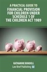 Katharine Bundell - A Practical Guide to Financial Provision for Children under Schedule 1 of the Children Act 1989