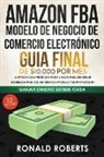 Roberts Ronald - Amazon FBA - Modelo de Negocio de Comercio Electrónico: Guia final de $10.000 por mes. Método Comprobado Paso a Paso para Generar Ingresos Pasivos Ven