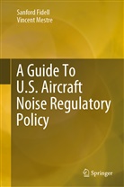 Sanfor Fidell, Sanford Fidell, Vincent Mestre - A Guide To U.S. Aircraft Noise Regulatory Policy