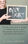 Linda Griffin - Book Smart: The Ninety-day Guide to Writing and Self-Publishing for Busy Entrepreneurs, Business Owners, and Corporate Professiona