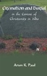 Arun K. Paul - Cremation and Burial in the Context of Christianity in India
