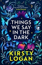 Kirsty Logan - Things We Say in the Dark
