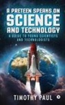 Timothy Paul - A Preteen Speaks on Science and Technology: A Guide to Young Scientists and Technologists