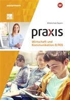 Isabell Bartosch, Isabella Bartosch, Christin Böttcher, Christine Böttcher, An Czerney, Antje Czerney... - Praxis Wirtschaft und Kommunikation, Ausgabe 2019 für Mittelschulen in Bayern: Praxis Wirtschaft und Kommunikation - Ausgabe 2019 für Mittelschulen in Bayern