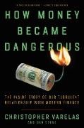 Dan Stone, Christopher Varelas - How Money Became Dangerous - The Inside Story of Our Turbulent Relationship with Modern Finance