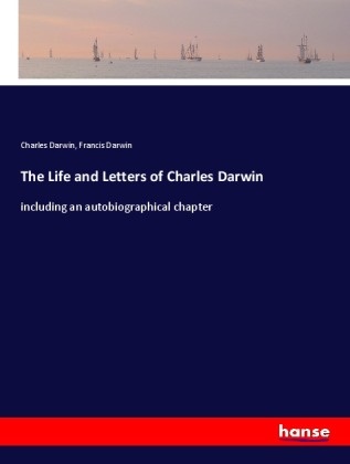 Charle Darwin, Charles Darwin, Francis Darwin - The Life and Letters of Charles Darwin including an autobiographical chapter