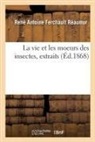 Camille de Montmahou, René Antoine Ferchault Réaumur, Reaumur-r a f - La vie et les moeurs des insectes