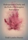 Todd Barnes, Todd Landon Barnes, Todd Landon (Ramapo College of New Jersey) Barnes - Shakespearean Charity and the Perils of Redemptive Performance