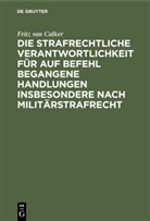 Fritz van Calker - Die strafrechtliche Verantwortlichkeit für auf Befehl begangene Handlungen insbesondere nach Militärstrafrecht