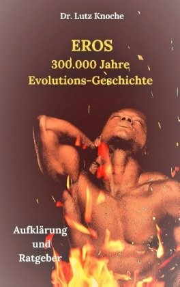 Lutz Knoche - Eros- 300.000  Jahre  Evolutions- Geschichte - Aufklärung und Ratgeber