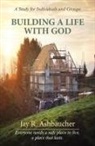 Jay R. Ashbaucher - BUILDING A LIFE WITH GOD