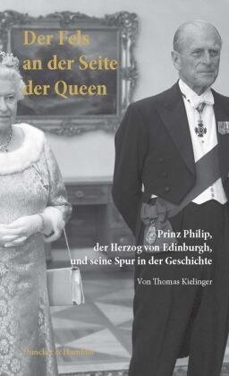Thomas Kielinger - Der Fels an der Seite der Queen. Prinz Philip, der Herzog von Edinburgh, und seine Spur in der Geschichte.