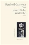 Berthold Grzywatz - Das unwirtliche Wirkliche