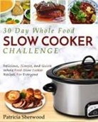 Patricia Sherwood - The 30 Day Whole Foods Slow Cooker Challenge