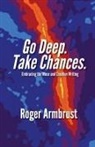 Roger Armbrust - Go Deep. Take Chances.: Embracing the Muse and Creative Writing