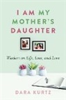 Dara Kurtz - I Am My Mother’s Daughter