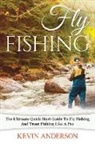 Kevin Anderson - Fly Fishing: The Ultimate Quick Start Guide To Fly Fishing And Trout Fishing Like A Pro