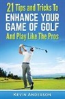 Kevin Anderson - Golf: 21 Tips and Tricks To Enhance Your Game of Golf And Play Like The Pros