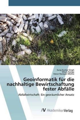 Shruti Kanga, Varun Narayan Mishra, Suraj Kumar Singh - Geoinformatik für die nachhaltige Bewirtschaftung fester Abfälle Abfallwirtschaft: Ein georäumlicher Ansatz
