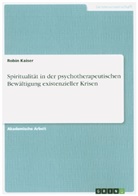 Robin Kaiser - Spiritualität in der psychotherapeutischen Bewältigung existenzieller Krisen