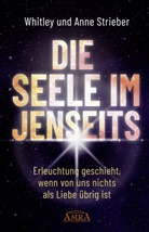 Anne Strieber, Whitle Strieber, Whitley Strieber - DIE SEELE IM JENSEITS. Erleuchtung geschieht, wenn von uns nichts als Liebe übrig ist