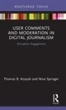 Thomas B Ksiazek, Thomas B. Ksiazek, Thomas B. Springer Ksiazek, Nina Springer - User Comments and Moderation in Digital Journalism