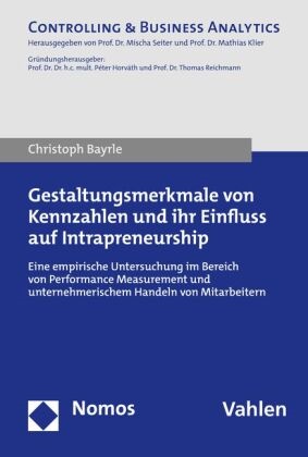 Christoph Bayrle - Gestaltungsmerkmale von Kennzahlen und ihr Einfluss auf Intrapreneurship - Eine empirische Untersuchung im Bereich Performance Measurement und unternehmerischem Handeln von Mitarbeitern