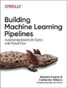 Hannes Hapke, Catherine Nelson - Building Machine Learning Pipelines