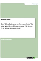 Wilhelm Weber - Das "Gleichnis vom verlorenen Sohn" für eine kirchliche Kindergruppe (Religion, 3.-4. Klasse Grundschule)