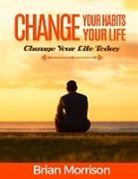 Brian Morrison - Change Your Habits, Change Your Life
