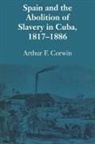 Arthur F Corwin, Arthur F. Corwin - Spain and the Abolition of Slavery in Cuba, 18171886