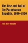 John Hoyt Williams - The Rise and Fall of the Paraguayan Republic, 1800-1870