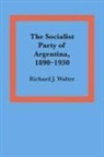 Richard J. Walter - The Socialist Party of Argentina, 1890-1930