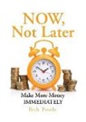 Bob Poole - NOW, Not Later: Make More Money IMMEDIATELY