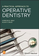 Alaa Daud, Alaa H Daud, Alaa H. Daud, Gb Gray, Gordon Gray, Gordon B Gray... - Practical Approach to Operative Dentistry