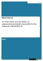 Moritz Puhrsch - To what extent was the failure of appeasement primarily responsible for the outbreak of World War II?